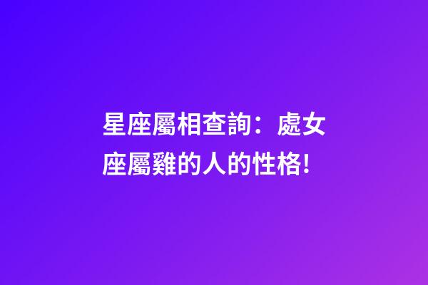 星座屬相查詢：處女座屬雞的人的性格!