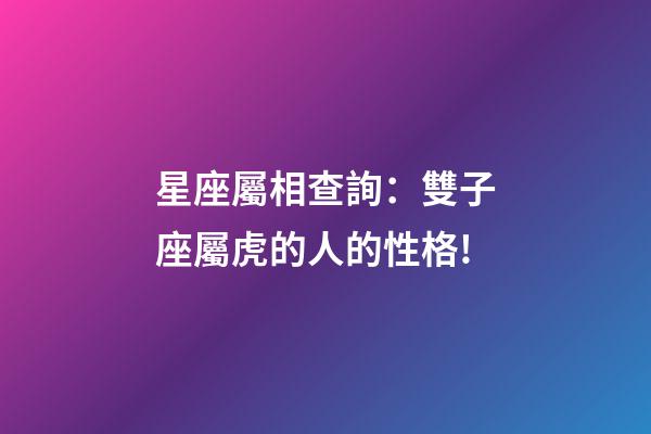 星座屬相查詢：雙子座屬虎的人的性格!