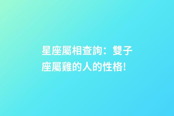 星座屬相查詢：雙子座屬雞的人的性格!