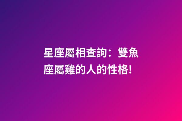 星座屬相查詢：雙魚座屬雞的人的性格!