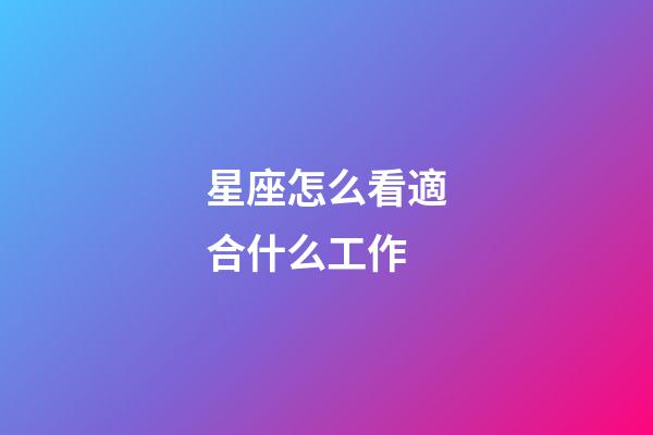 星座怎么看適合什么工作-第1張-星座運勢-玄機派
