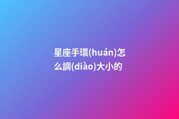 星座手環(huán)怎么調(diào)大小的-第1張-星座運(yùn)勢(shì)-玄機(jī)派