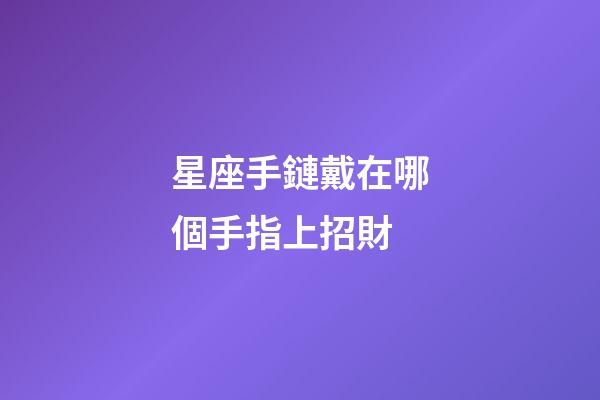 星座手鏈戴在哪個手指上招財-第1張-星座運勢-玄機派
