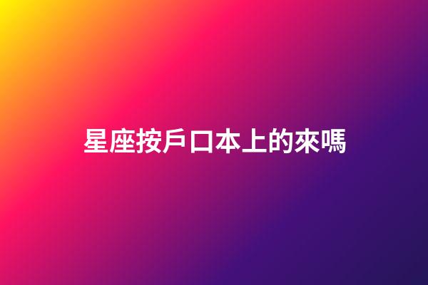 星座按戶口本上的來嗎-第1張-星座運勢-玄機派