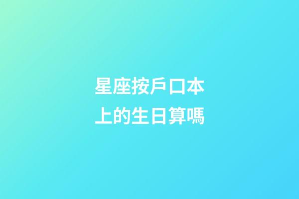 星座按戶口本上的生日算嗎-第1張-星座運勢-玄機派