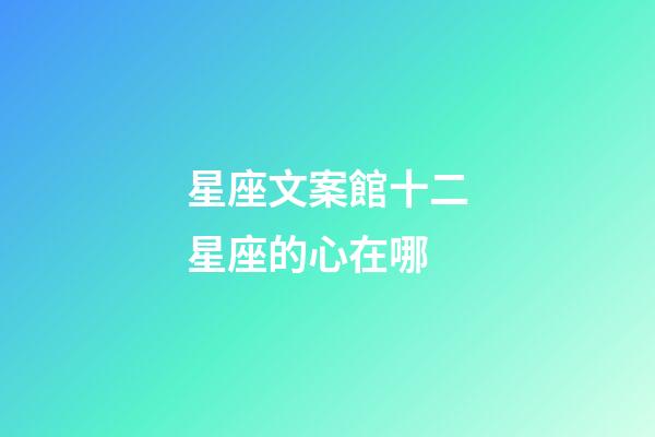 星座文案館十二星座的心在哪-第1張-星座運勢-玄機派