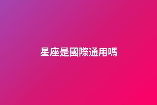 星座是國際通用嗎-第1張-星座運勢-玄機派