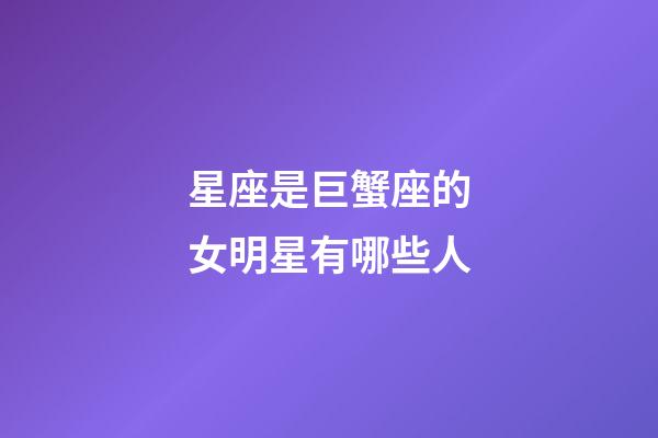 星座是巨蟹座的女明星有哪些人-第1張-星座運勢-玄機(jī)派