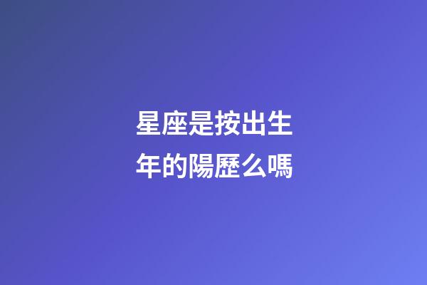 星座是按出生年的陽歷么嗎-第1張-星座運勢-玄機派