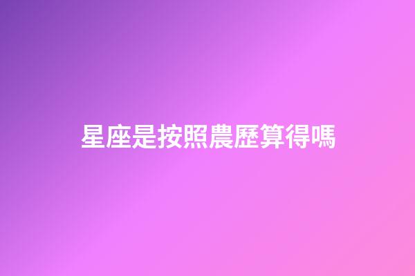 星座是按照農歷算得嗎-第1張-星座運勢-玄機派