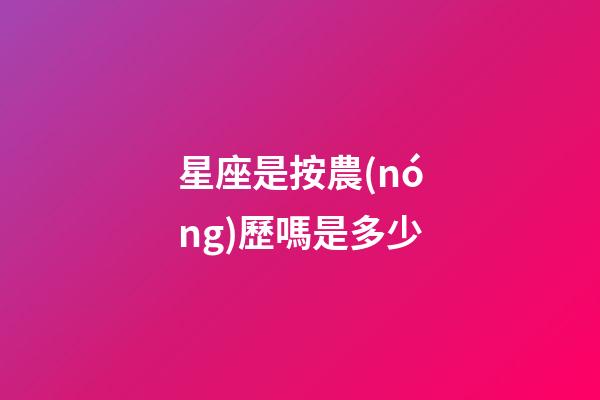 星座是按農(nóng)歷嗎是多少