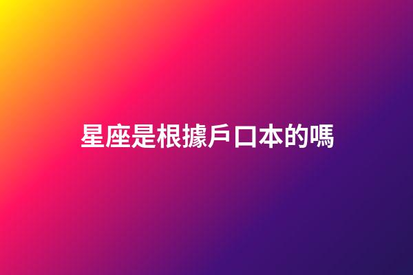 星座是根據戶口本的嗎-第1張-星座運勢-玄機派