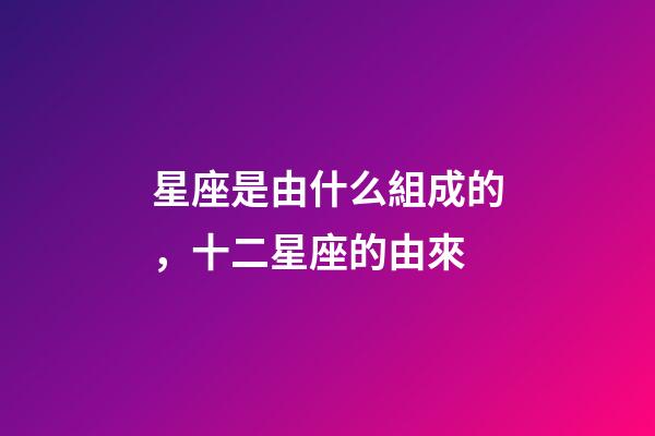 星座是由什么組成的，十二星座的由來-第1張-觀點-玄機派