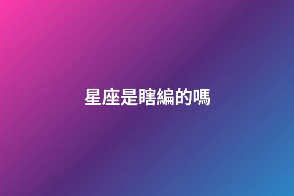 星座是瞎編的嗎-第1張-星座運勢-玄機派