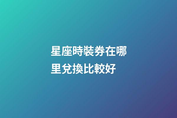 星座時裝券在哪里兌換比較好
