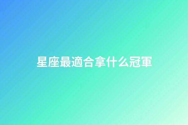 星座最適合拿什么冠軍-第1張-星座運勢-玄機派