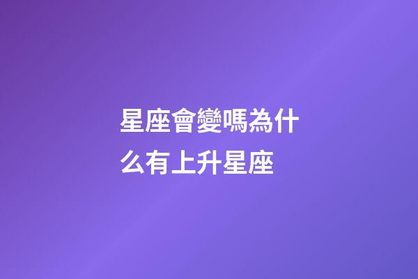 星座會變嗎為什么有上升星座-第1張-星座運勢-玄機派