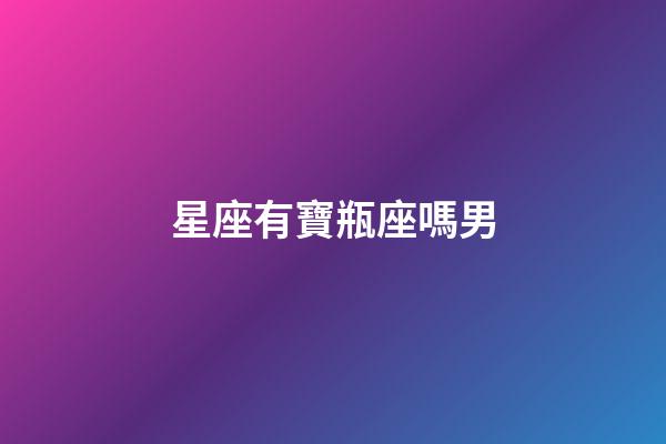 星座有寶瓶座嗎男-第1張-星座運勢-玄機派