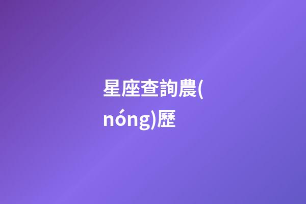 星座查詢農(nóng)歷（星座查詢?nèi)f年歷查詢表）-第1張-星座運勢-玄機派