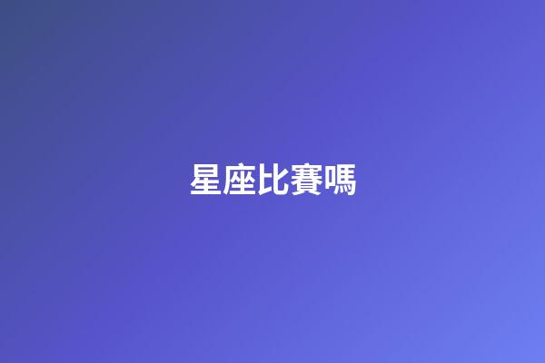 星座比賽嗎-第1張-星座運勢-玄機派