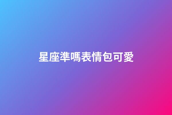 星座準嗎表情包可愛-第1張-星座運勢-玄機派