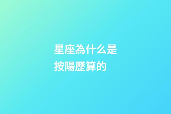 星座為什么是按陽歷算的-第1張-星座運勢-玄機派