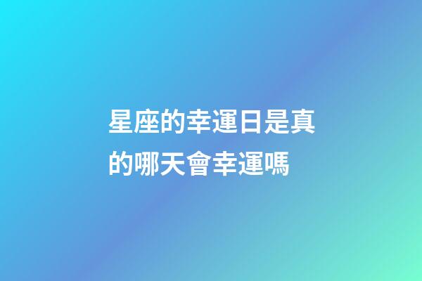 星座的幸運日是真的哪天會幸運嗎-第1張-星座運勢-玄機派