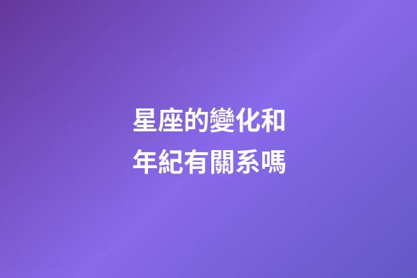 星座的變化和年紀有關系嗎-第1張-星座運勢-玄機派