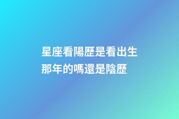 星座看陽歷是看出生那年的嗎還是陰歷-第1張-星座運(yùn)勢-玄機(jī)派