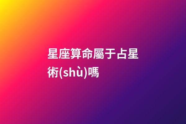 星座算命屬于占星術(shù)嗎-第1張-星座運勢-玄機派