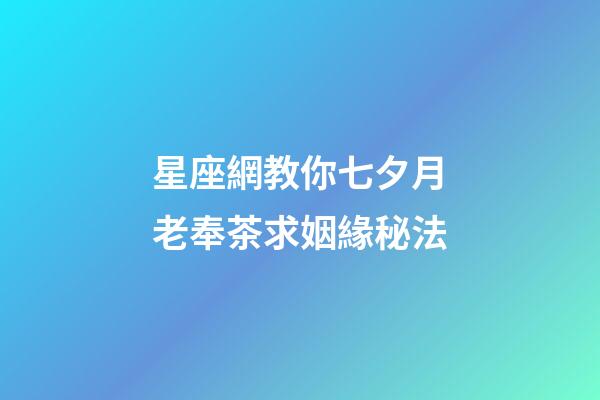 星座網教你七夕月老奉茶求姻緣秘法