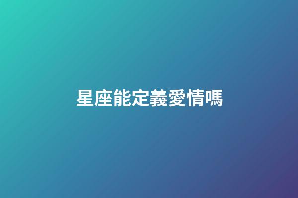 星座能定義愛情嗎-第1張-星座運勢-玄機派
