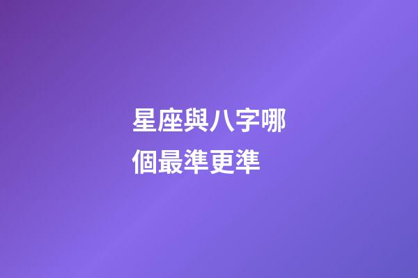 星座與八字哪個最準更準-第1張-星座運勢-玄機派