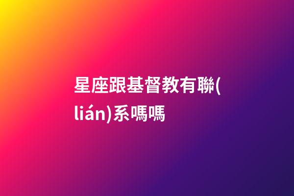 星座跟基督教有聯(lián)系嗎嗎-第1張-星座運(yùn)勢(shì)-玄機(jī)派