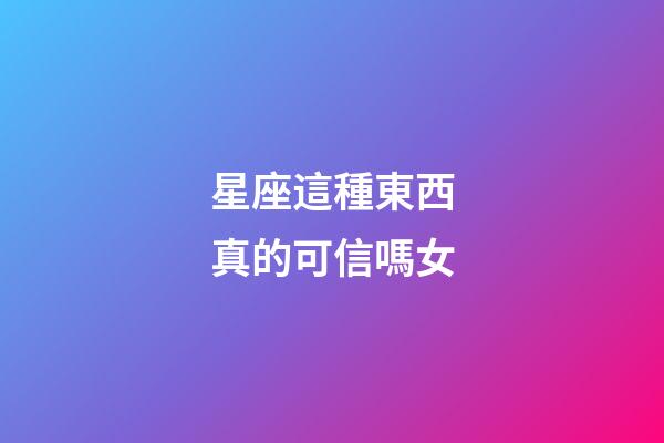 星座這種東西真的可信嗎女-第1張-星座運勢-玄機派