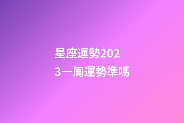 星座運勢2023一周運勢準嗎-第1張-星座運勢-玄機派
