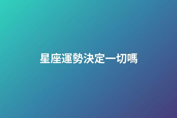 星座運勢決定一切嗎-第1張-星座運勢-玄機派