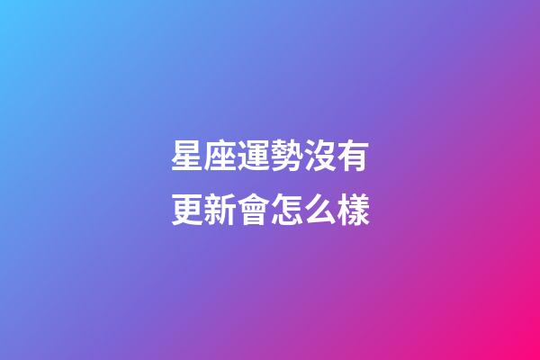 星座運勢沒有更新會怎么樣-第1張-星座運勢-玄機派