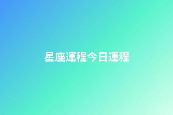 星座運程今日運程（今日運程每日運勢免費）-第1張-星座運勢-玄機派