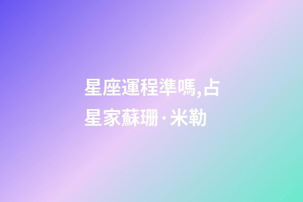 星座運程準嗎,占星家蘇珊·米勒-第1張-觀點-玄機派