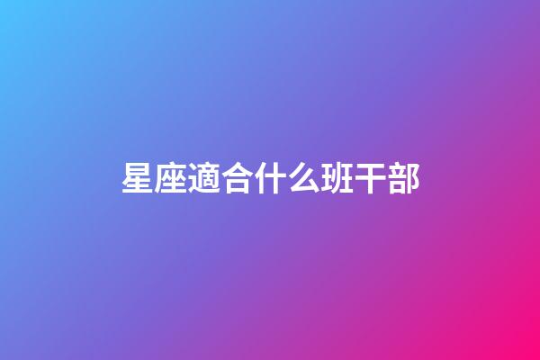 星座適合什么班干部-第1張-星座運(yùn)勢-玄機(jī)派