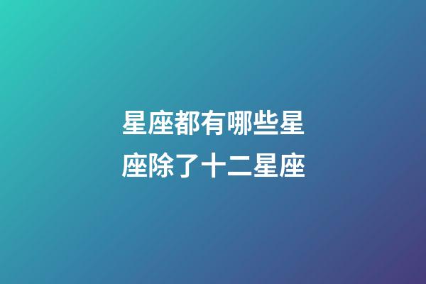 星座都有哪些星座除了十二星座-第1張-星座運勢-玄機派