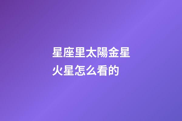 星座里太陽金星火星怎么看的-第1張-星座運(yùn)勢-玄機(jī)派