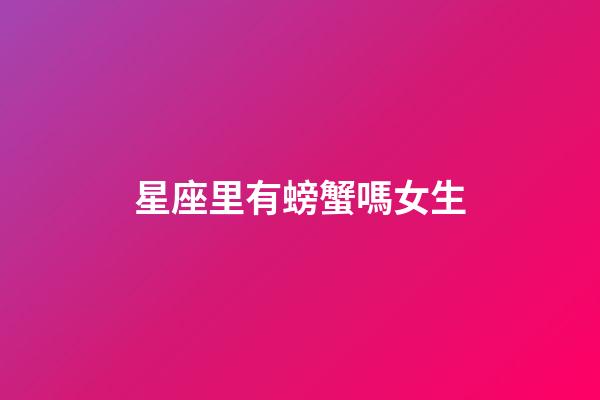 星座里有螃蟹嗎女生-第1張-星座運勢-玄機派
