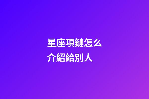 星座項鏈怎么介紹給別人-第1張-星座運勢-玄機派