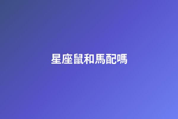星座鼠和馬配嗎-第1張-星座運勢-玄機派