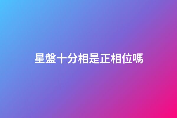 星盤十分相是正相位嗎-第1張-星座運勢-玄機派