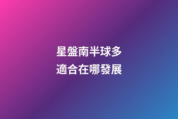 星盤南半球多適合在哪發展-第1張-星座運勢-玄機派