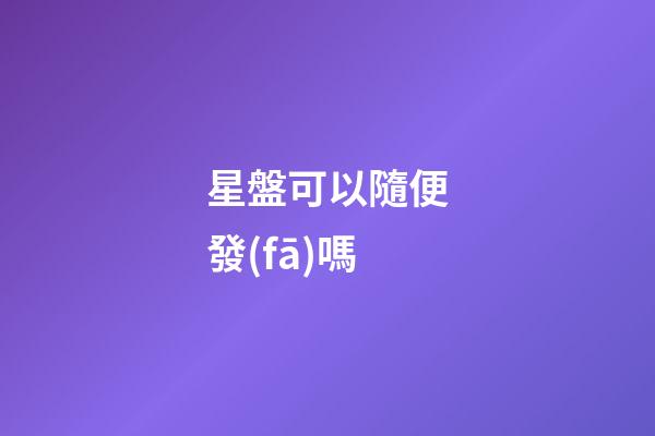 星盤可以隨便發(fā)嗎-第1張-星座運(yùn)勢-玄機(jī)派