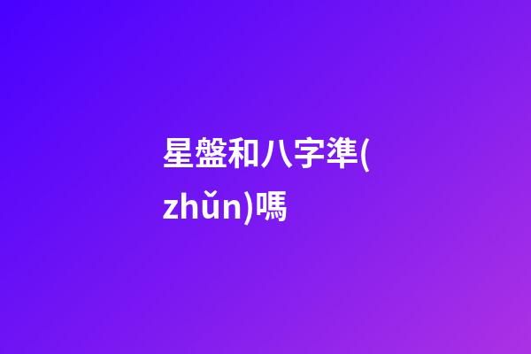 星盤和八字準(zhǔn)嗎-第1張-星座運勢-玄機派